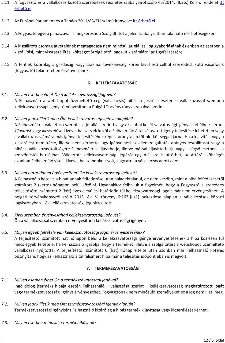 A kiszállított csomag átvételének megtagadása nem minősül az elállási jog gyakorlásának és ebben az esetben a kiszállítási, mint visszaszállítási költséget Szolgáltató jogosult kiszámlázni az Ügyfél