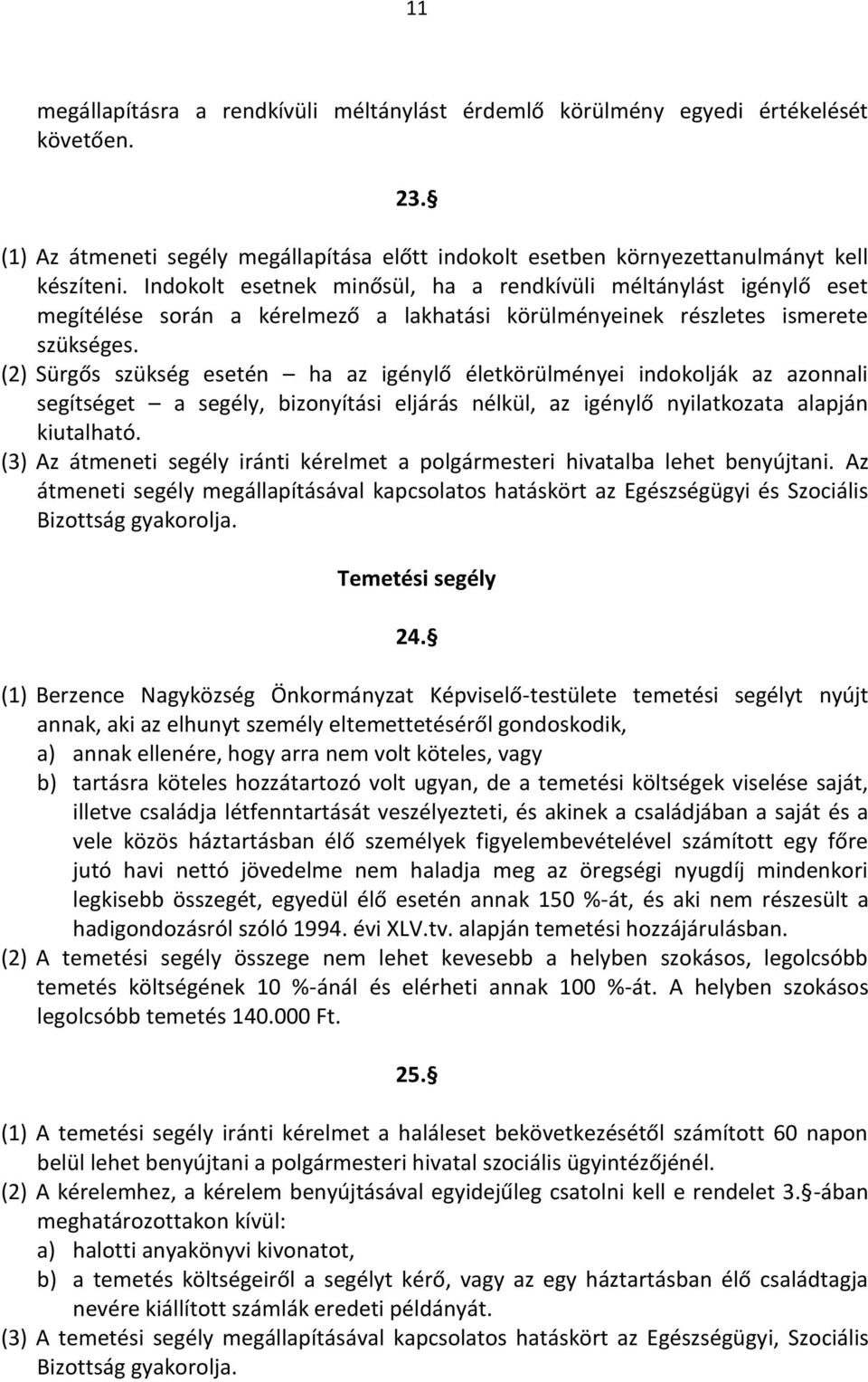 (2) Sürgős szükség esetén ha az igénylő életkörülményei indokolják az azonnali segítséget a segély, bizonyítási eljárás nélkül, az igénylő nyilatkozata alapján kiutalható.