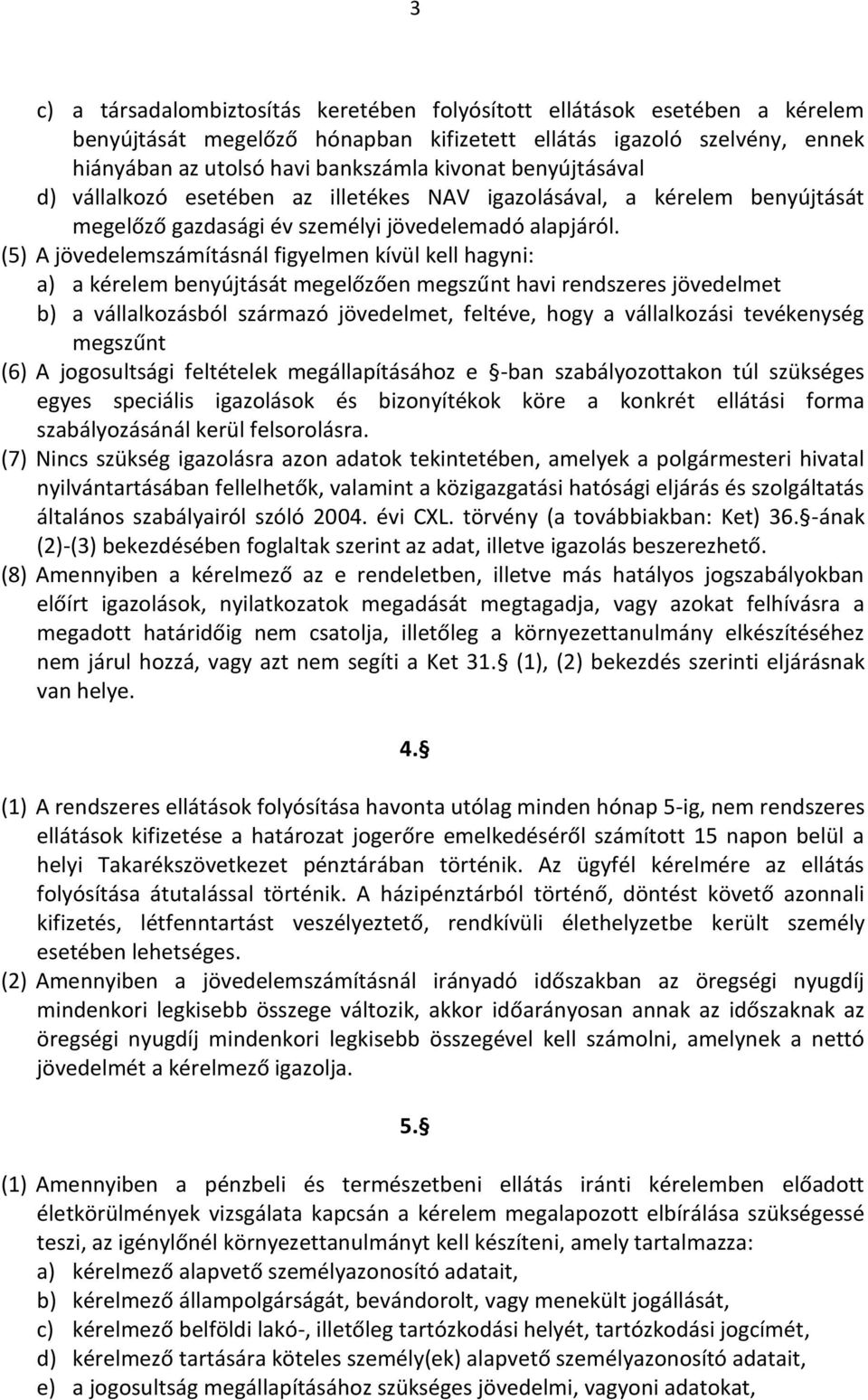 (5) A jövedelemszámításnál figyelmen kívül kell hagyni: a) a kérelem benyújtását megelőzően megszűnt havi rendszeres jövedelmet b) a vállalkozásból származó jövedelmet, feltéve, hogy a vállalkozási