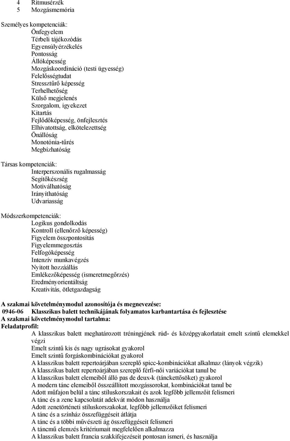 rugalmasság Segítőkészség Motiválhatóság Irányíthatóság Udvariasság Módszerkompetenciák: Logikus gondolkodás Kontroll (ellenőrző képesség) Figyelem összpontosítás Figyelemmegosztás Felfogóképesség