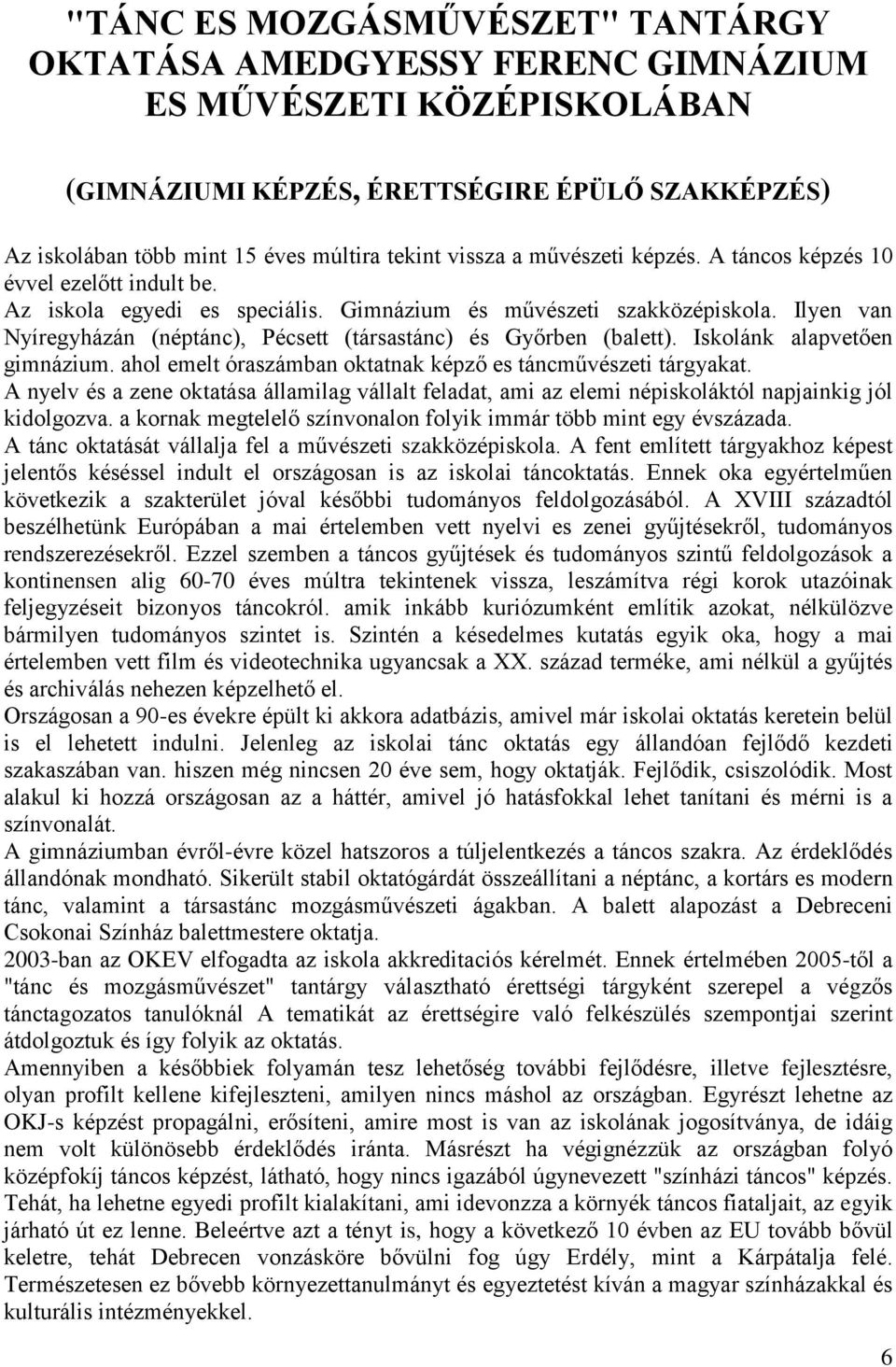 Ilyen van Nyíregyházán (néptánc), Pécsett (társastánc) és Győrben (balett). Iskolánk alapvetően gimnázium. ahol emelt óraszámban oktatnak képző es táncművészeti tárgyakat.