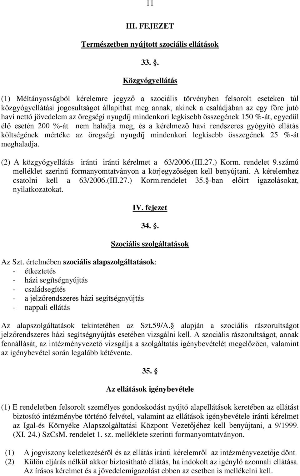 nettó jövedelem az öregségi nyugdíj mindenkori legkisebb összegének 150 %-át, egyedül élő esetén 200 %-át nem haladja meg, és a kérelmező havi rendszeres gyógyító ellátás költségének mértéke az