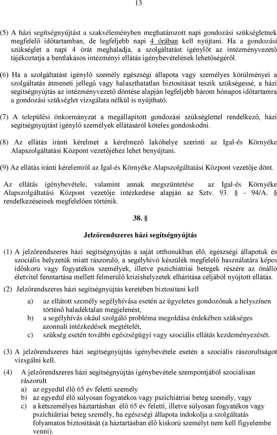 (6) Ha a szolgáltatást igénylő személy egészségi állapota vagy személyes körülményei a szolgáltatás átmeneti jellegű vagy halaszthatatlan biztosítását teszik szükségessé, a házi segítségnyújtás az