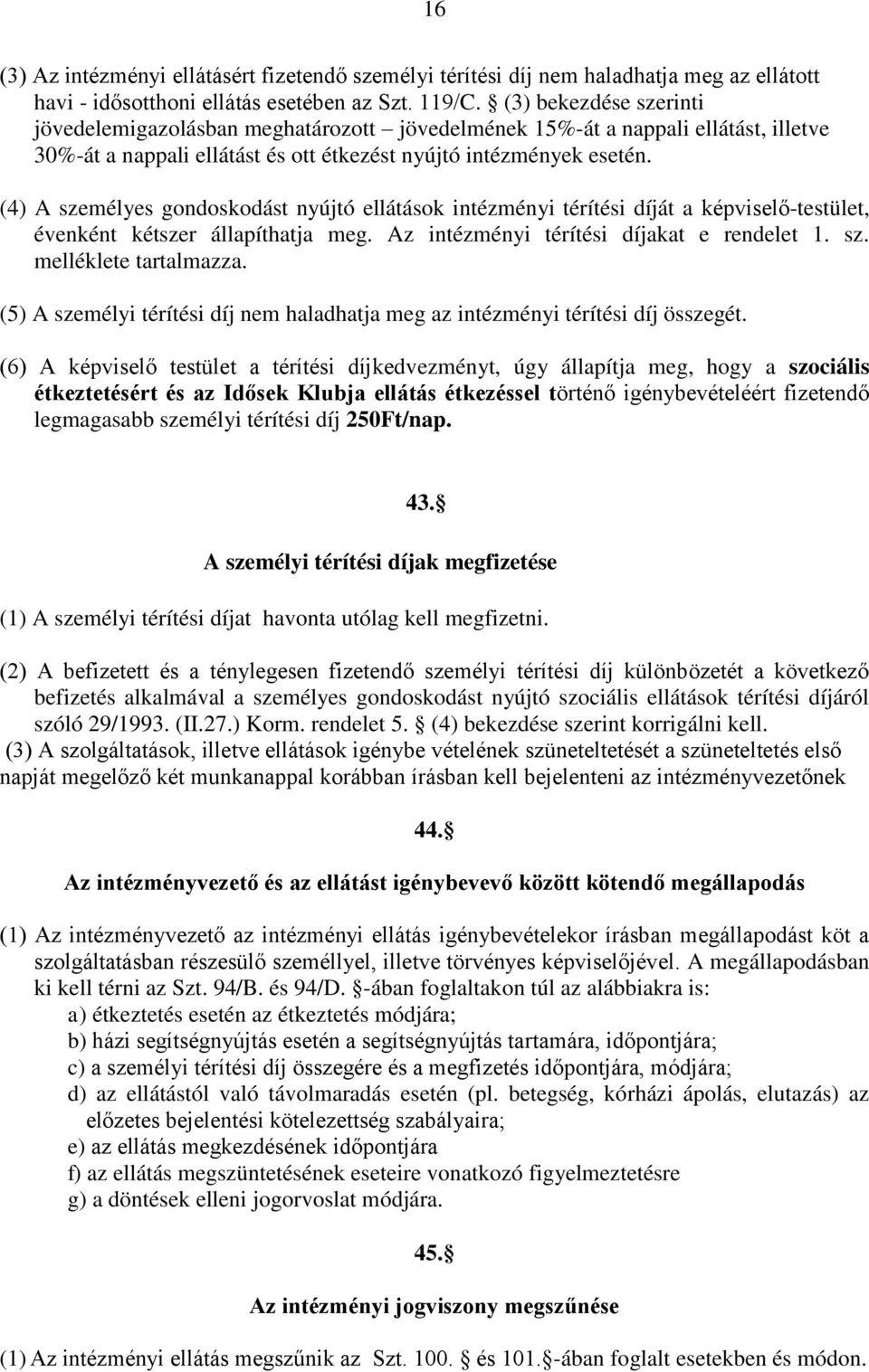 (4) A személyes gondoskodást nyújtó ellátások intézményi térítési díját a képviselő-testület, évenként kétszer állapíthatja meg. Az intézményi térítési díjakat e rendelet 1. sz. melléklete tartalmazza.