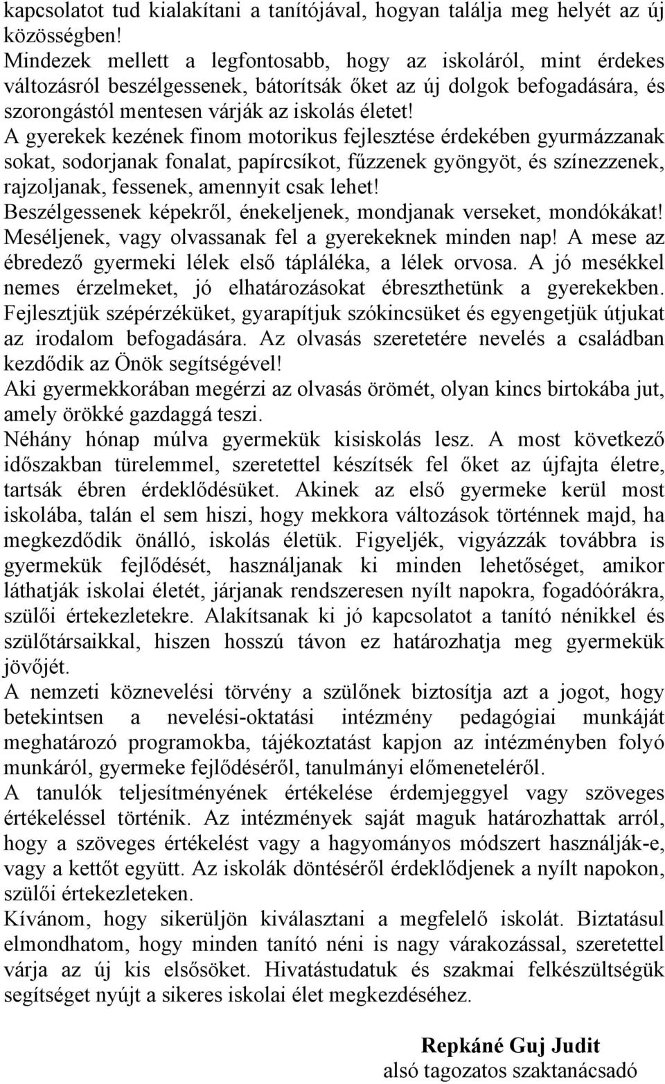 A gyerekek kezének finom motorikus fejlesztése érdekében gyurmázzanak sokat, sodorjanak fonalat, papírcsíkot, fűzzenek gyöngyöt, és színezzenek, rajzoljanak, fessenek, amennyit csak lehet!