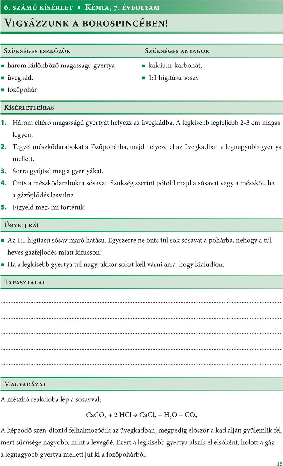 A legkisebb legfeljebb 2-3 cm magas legyen. 2. Tegyél mészkődarabokat a főzőpohárba, majd helyezd el az üvegkádban a legnagyobb gyertya mellett. 3. Sorra gyújtsd meg a gyertyákat. 4.