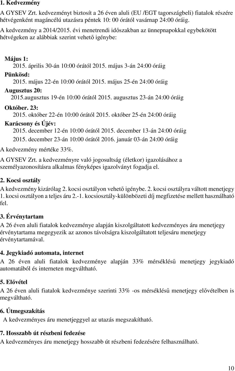 május 3-án 24:00 óráig Pünkösd: 2015. május 22-én 10:00 órától 2015. május 25-én 24:00 óráig Augusztus 20: 2015.augusztus 19-én 10:00 órától 2015. augusztus 23-án 24:00 óráig Október. 23: 2015.