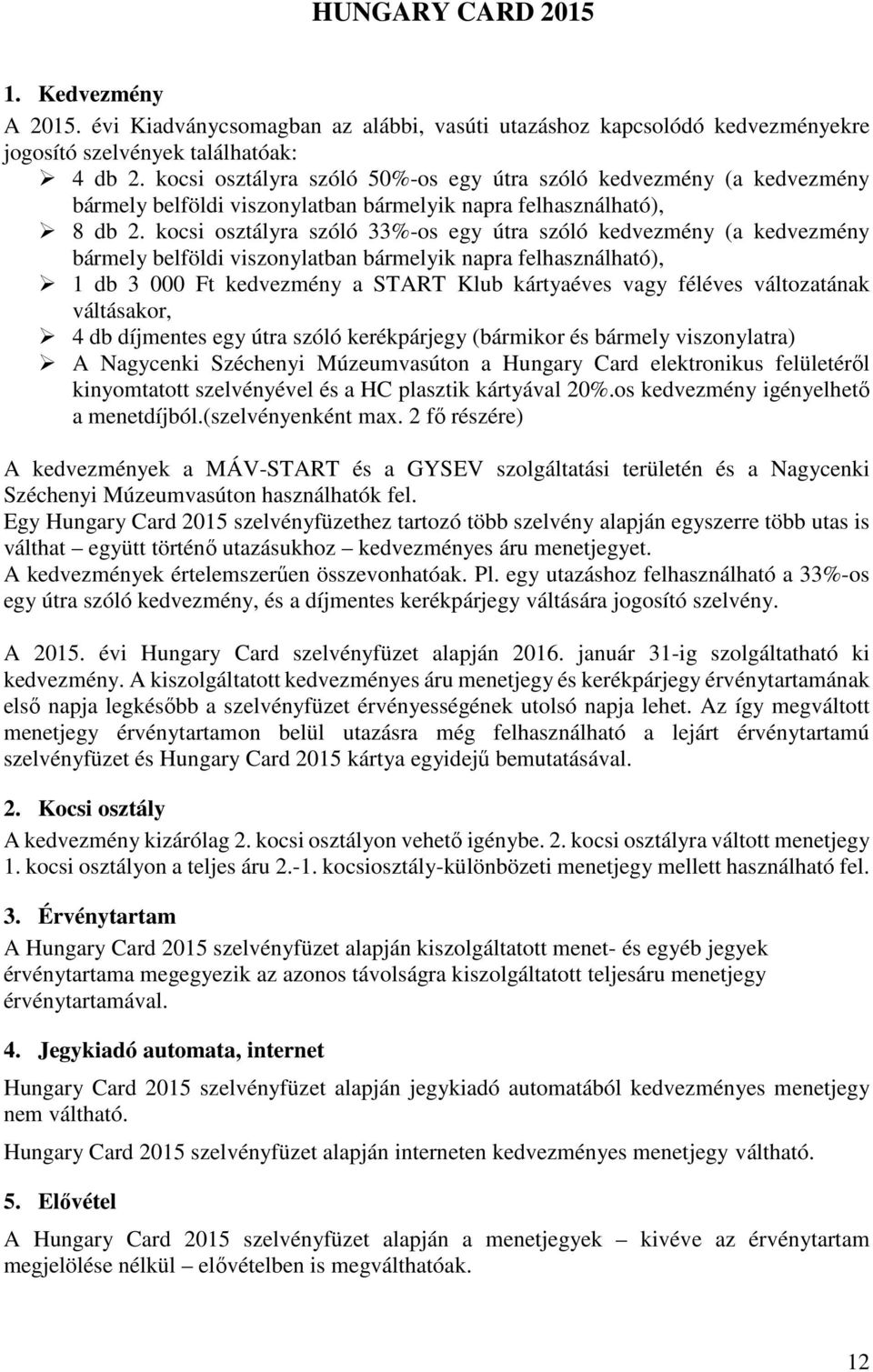 kocsi osztályra szóló 33%-os egy útra szóló kedvezmény (a kedvezmény bármely belföldi viszonylatban bármelyik napra felhasználható), 1 db 3 000 Ft kedvezmény a START Klub kártyaéves vagy féléves