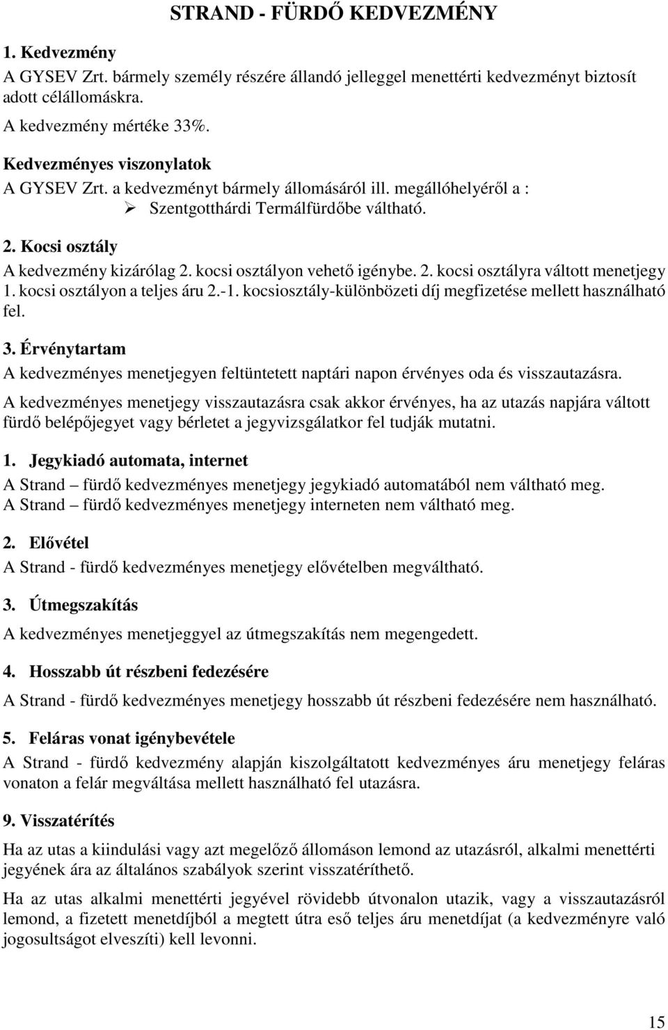 kocsi osztályon vehető igénybe. 2. kocsi osztályra váltott menetjegy 1. kocsi osztályon a teljes áru 2.-1. kocsiosztály-különbözeti díj megfizetése mellett használható fel. 3.