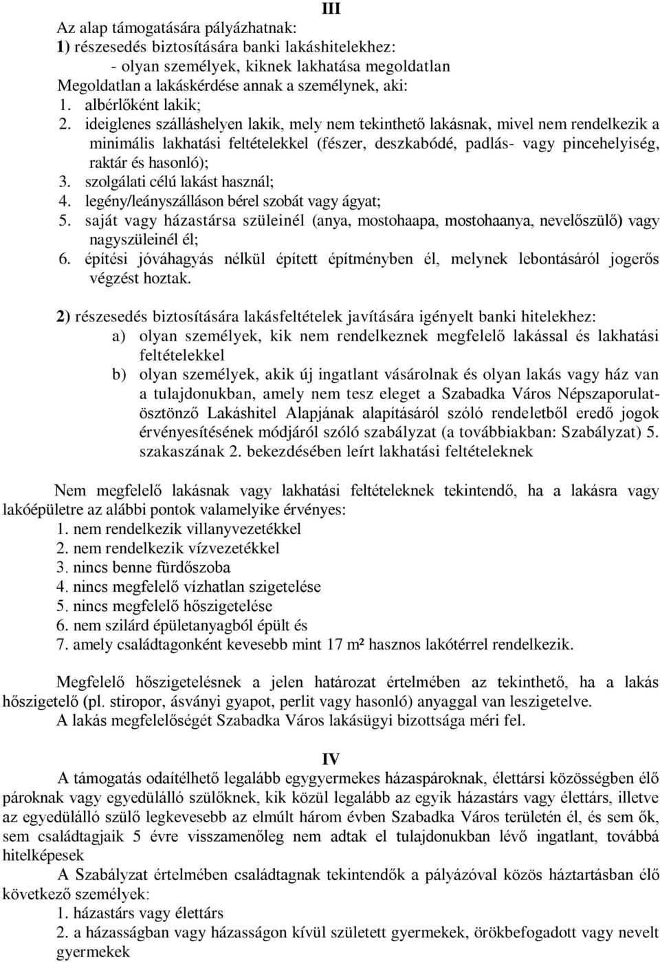 ideiglenes szálláshelyen lakik, mely nem tekinthető lakásnak, mivel nem rendelkezik a minimális lakhatási feltételekkel (fészer, deszkabódé, padlás- vagy pincehelyiség, raktár és hasonló); 3.