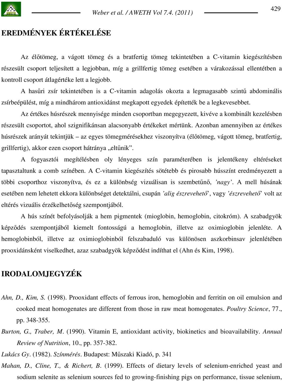 A hasőri zsír tekintetében is a C-vitamin adagolás okozta a legmagasabb szintő abdominális zsírbeépülést, míg a mindhárom antioxidánst megkapott egyedek építették be a legkevesebbet.