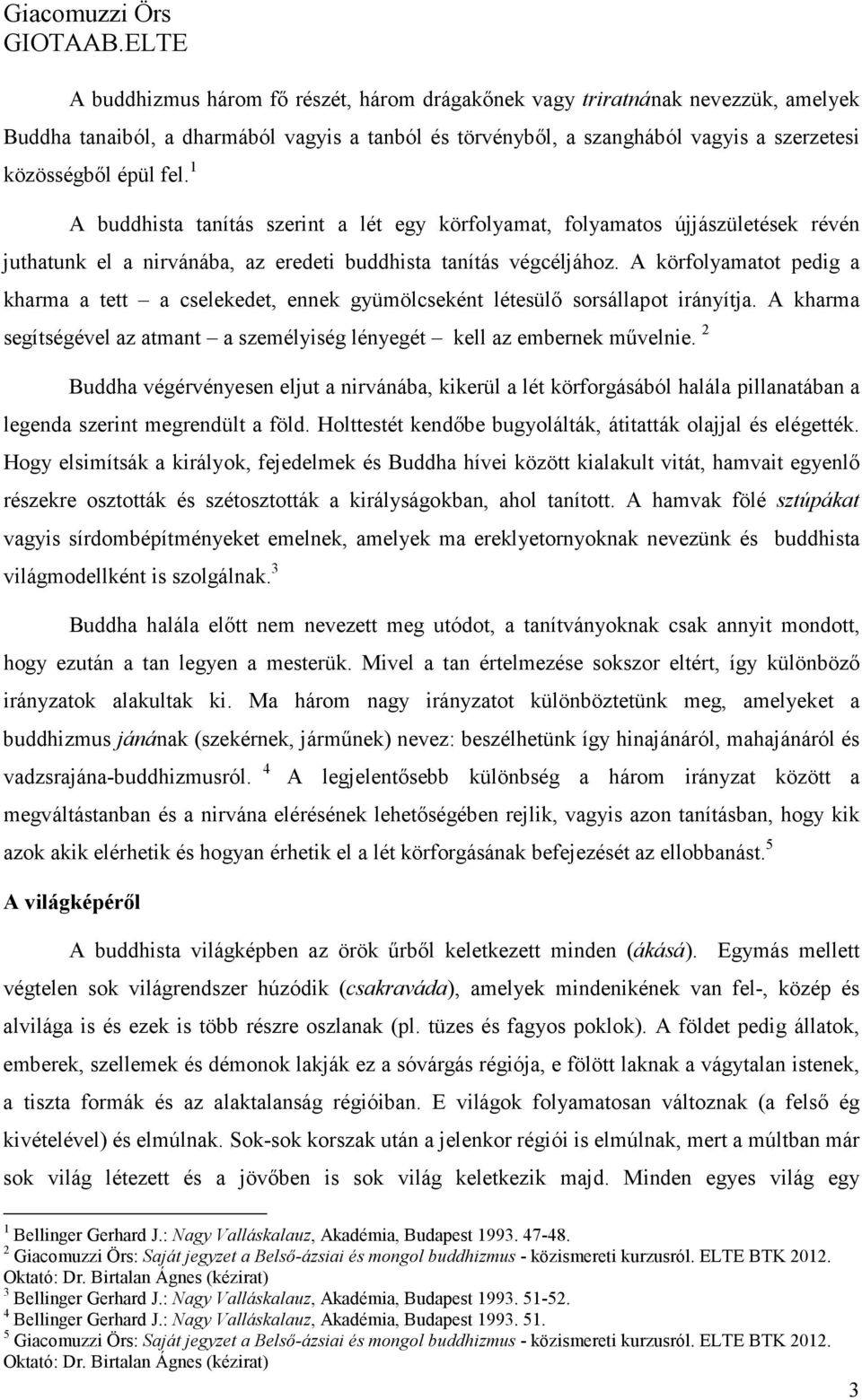 A körfolyamatot pedig a kharma a tett a cselekedet, ennek gyümölcseként létesülő sorsállapot irányítja. A kharma segítségével az atmant a személyiség lényegét kell az embernek művelnie.