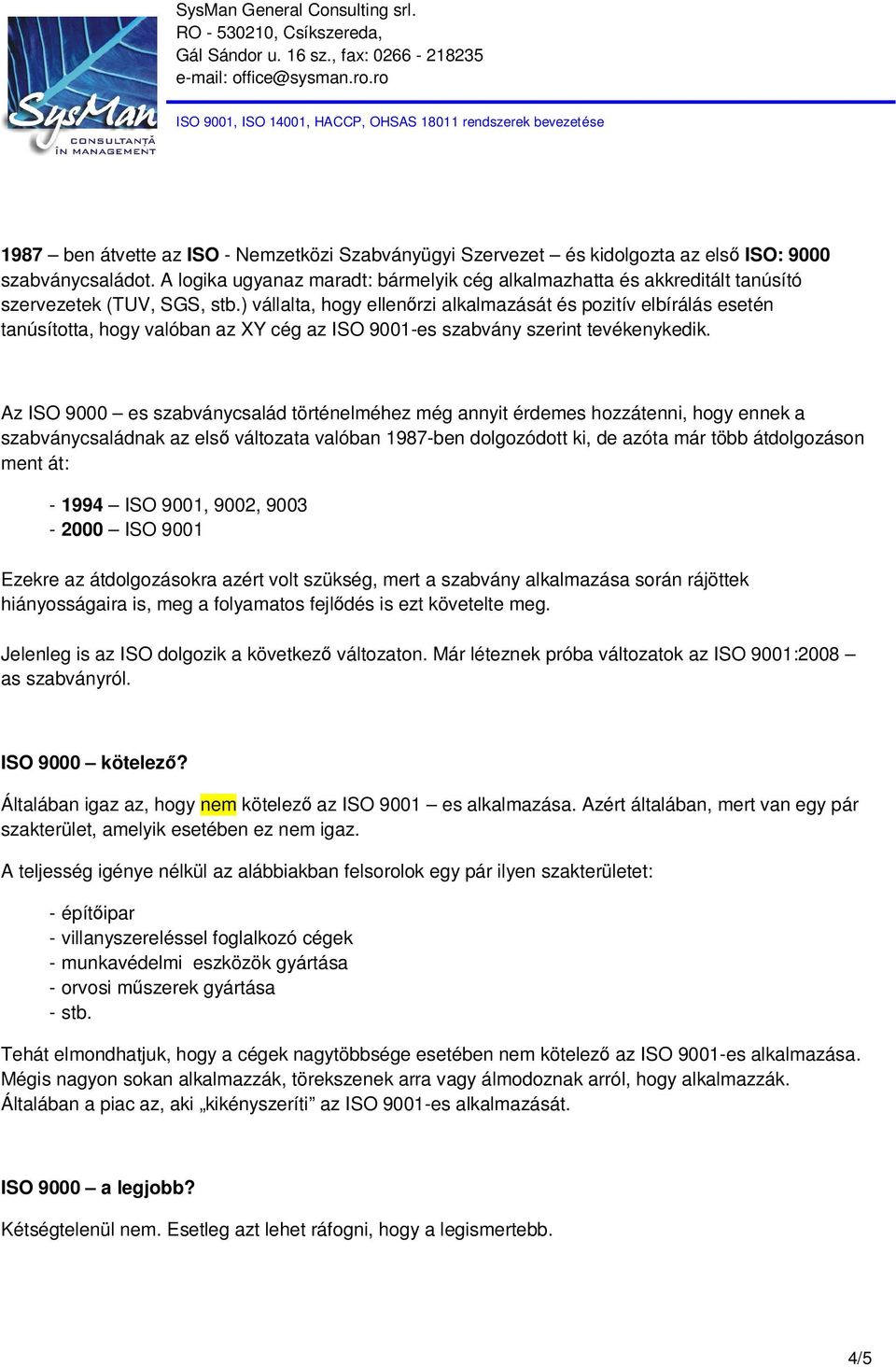 ) vállalta, hogy ellenőrzi alkalmazását és pozitív elbírálás esetén tanúsította, hogy valóban az XY cég az ISO 9001-es szabvány szerint tevékenykedik.