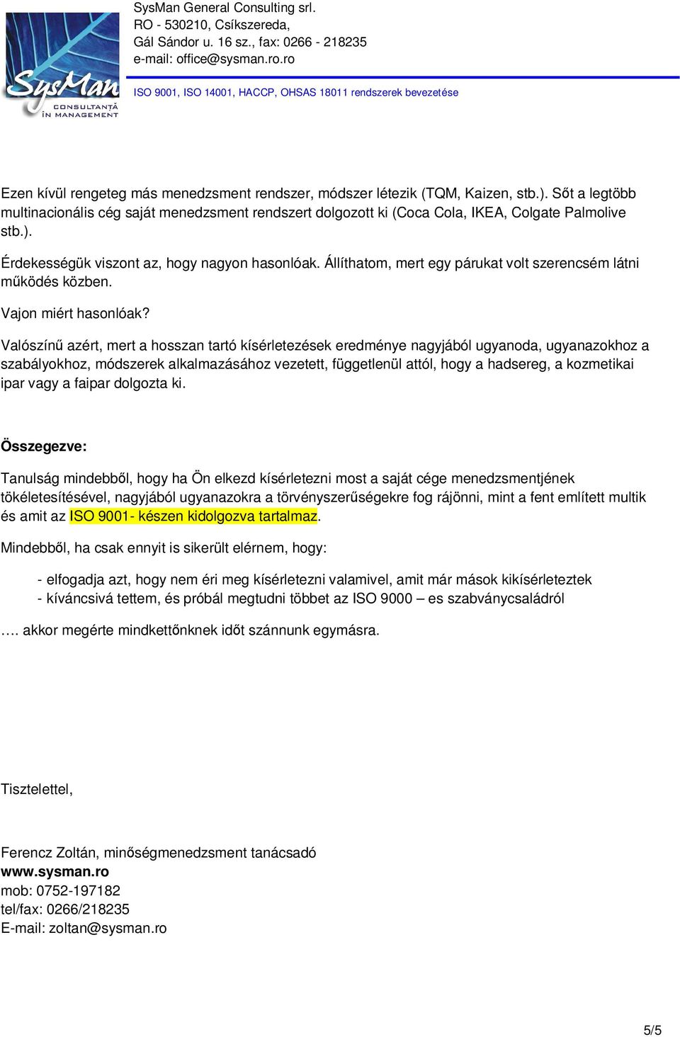 Valószínű azért, mert a hosszan tartó kísérletezések eredménye nagyjából ugyanoda, ugyanazokhoz a szabályokhoz, módszerek alkalmazásához vezetett, függetlenül attól, hogy a hadsereg, a kozmetikai