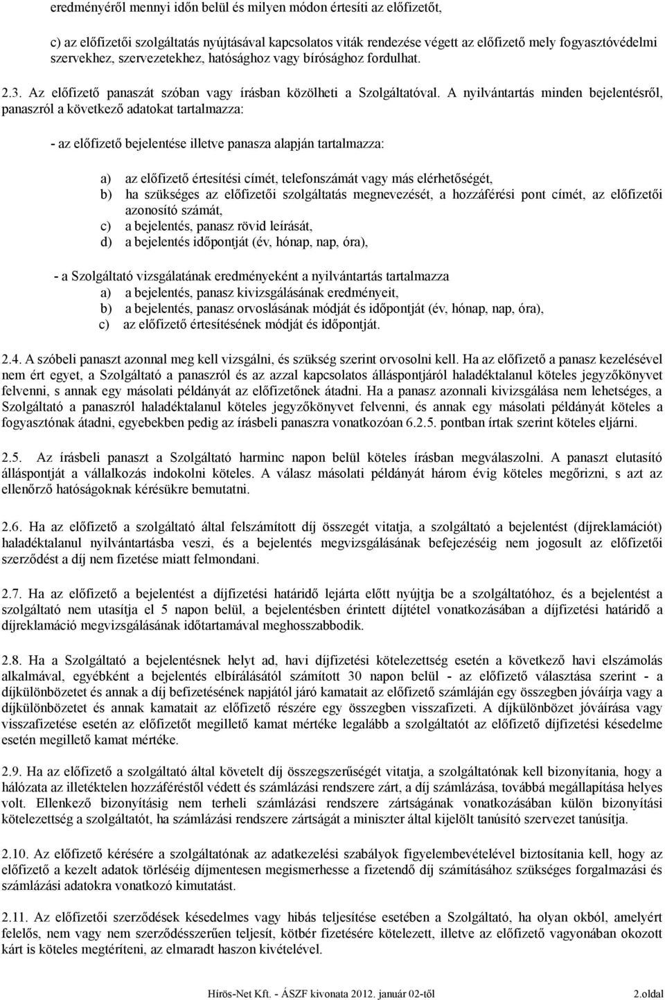 A nyilvántartás minden bejelentésről, panaszról a következő adatokat tartalmazza: - az előfizető bejelentése illetve panasza alapján tartalmazza: a) az előfizető értesítési címét, telefonszámát vagy