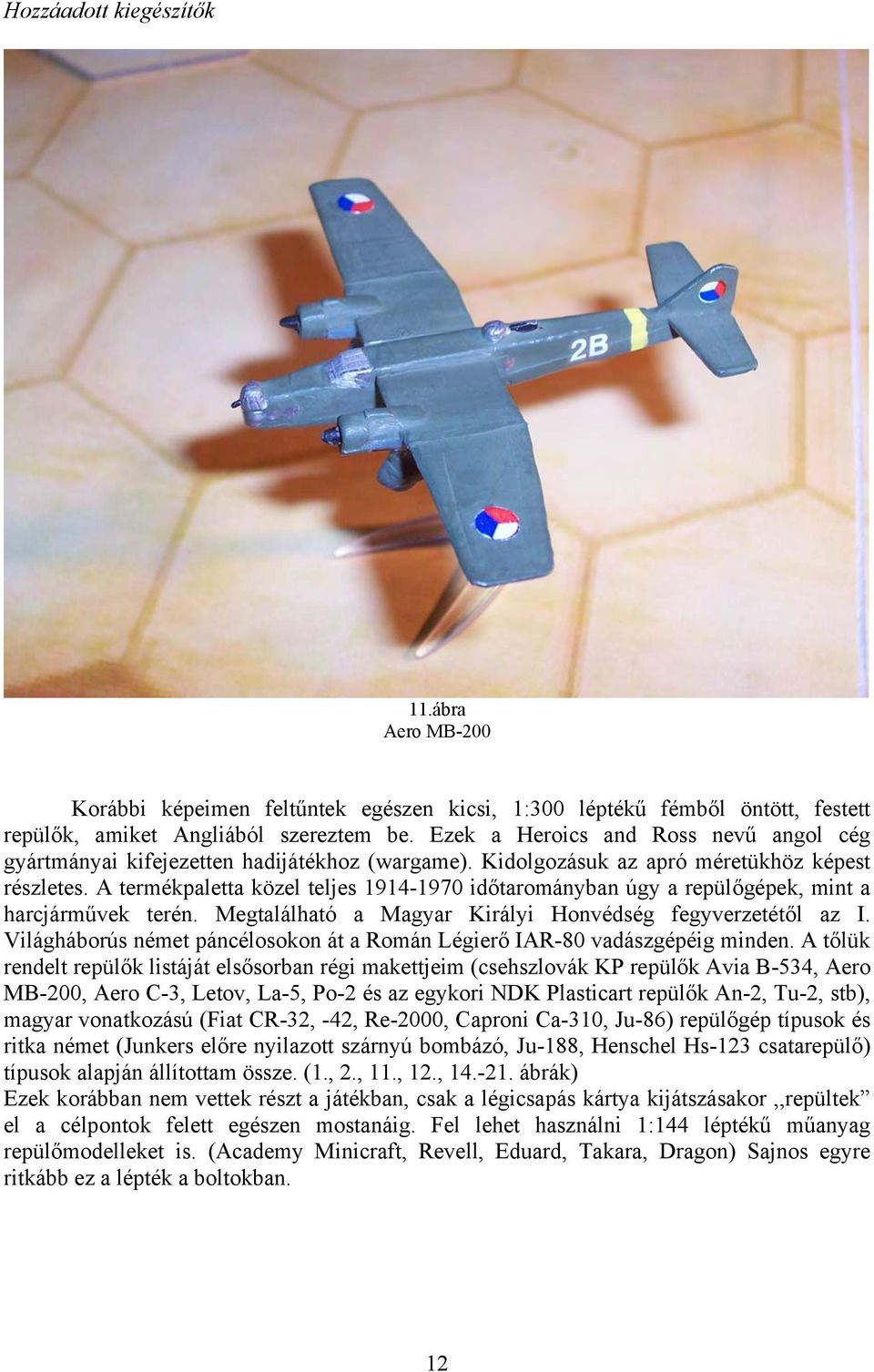 A termékpaletta közel teljes 1914-1970 időtarományban úgy a repülőgépek, mint a harcjárművek terén. Megtalálható a Magyar Királyi Honvédség fegyverzetétől az I.