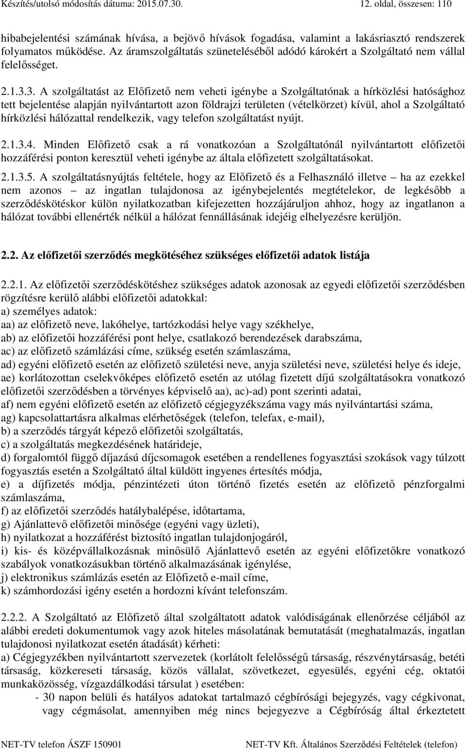 3. A szolgáltatást az Előfizető nem veheti igénybe a Szolgáltatónak a hírközlési hatósághoz tett bejelentése alapján nyilvántartott azon földrajzi területen (vételkörzet) kívül, ahol a Szolgáltató