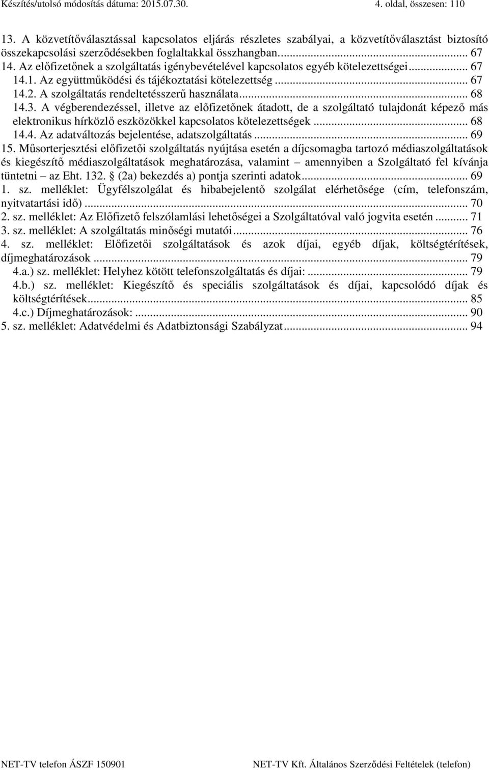 Az előfizetőnek a szolgáltatás igénybevételével kapcsolatos egyéb kötelezettségei... 67 14.1. Az együttműködési és tájékoztatási kötelezettség... 67 14.2. A szolgáltatás rendeltetésszerű használata.