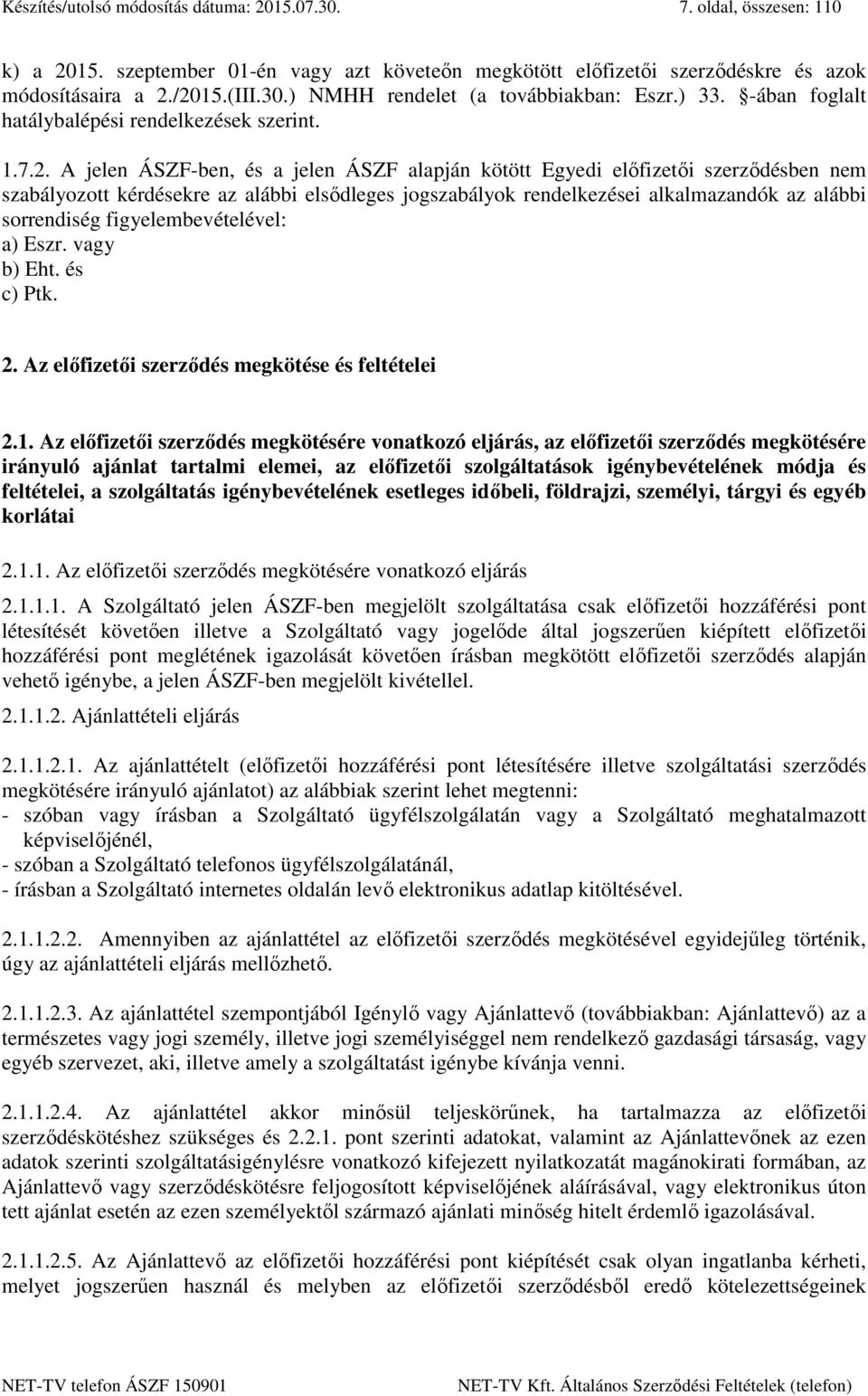 A jelen ÁSZF-ben, és a jelen ÁSZF alapján kötött Egyedi előfizetői szerződésben nem szabályozott kérdésekre az alábbi elsődleges jogszabályok rendelkezései alkalmazandók az alábbi sorrendiség