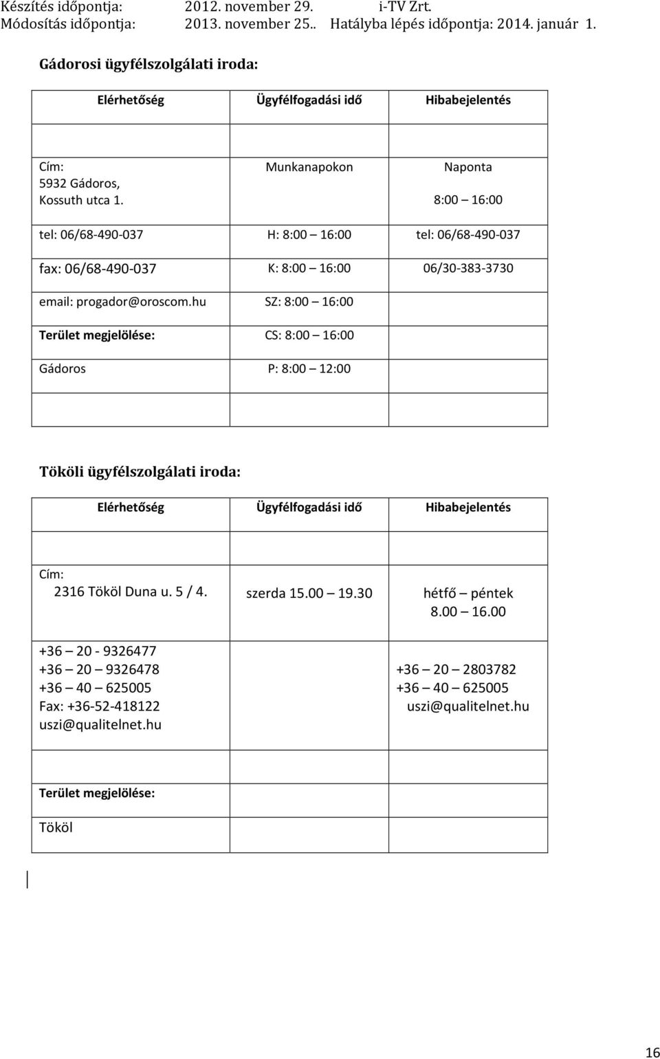 progador@oroscom.hu SZ: 8:00 16:00 CS: 8:00 16:00 Gádoros P: 8:00 12:00 Tököli ügyfélszolgálati iroda: Cím: 2316 Tököl Duna u.