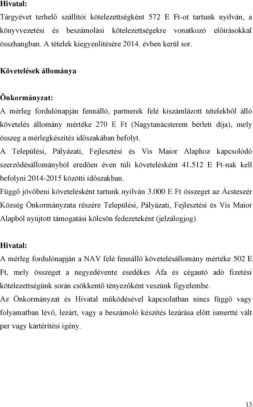 Követelések állománya Önkormányzat: A mérleg fordulónapján fennálló, partnerek felé kiszámlázott tételekből álló követelés állomány mértéke 270 E Ft (Nagytanácsterem bérleti díja), mely összeg a