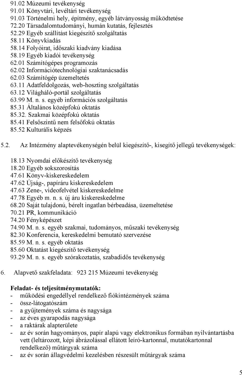 02 Információtechnológiai szaktanácsadás 62.03 Számítógép üzemeltetés 63.11 Adatfeldolgozás, web-hoszting szolgáltatás 63.12 Világháló-portál szolgáltatás 63.99 M. n. s. egyéb információs szolgáltatás 85.