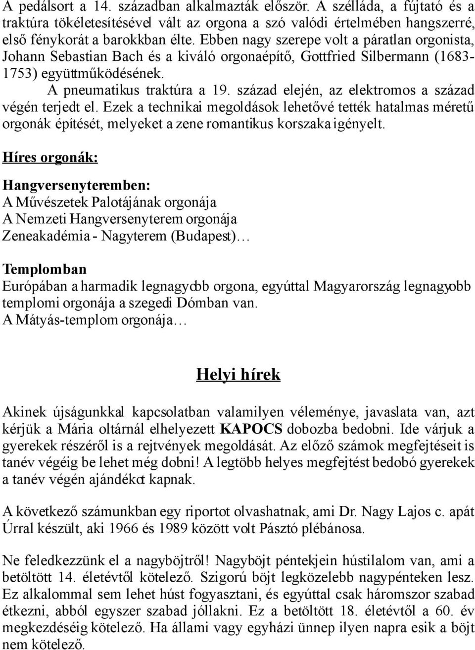 század elején, az elektromos a század végén terjedt el. Ezek a technikai megoldások lehetővé tették hatalmas méretű orgonák építését, melyeket a zene romantikus korszaka igényelt.