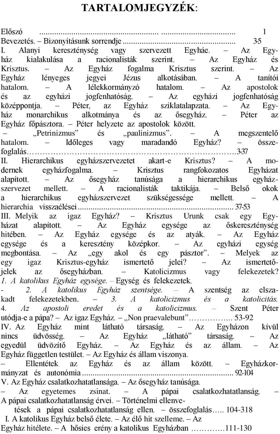 Az egyházi jogfenhatóság középpontja. Péter, az Egyház sziklatalapzata. Az Egyház monarchikus alkotmánya és az ősegyház. Péter az Egyház főpásztora. Péter helyzete az apostolok között.