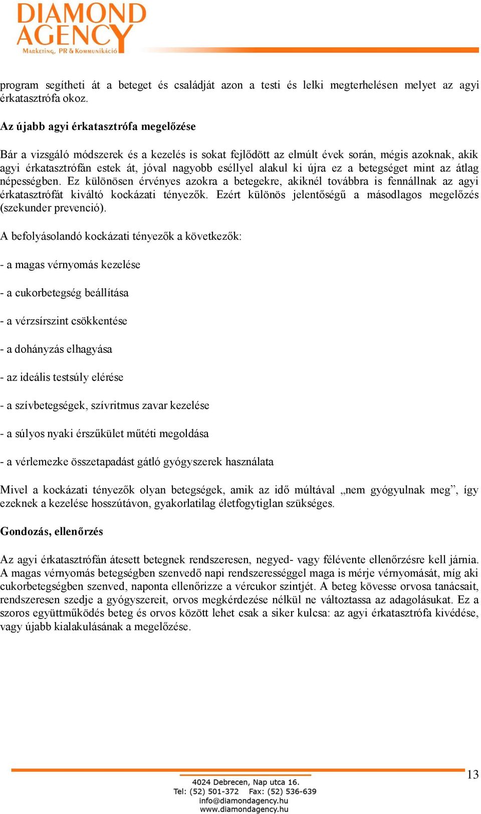 ki újra ez a betegséget mint az átlag népességben. Ez különösen érvényes azokra a betegekre, akiknél továbbra is fennállnak az agyi érkatasztrófát kiváltó kockázati tényezők.