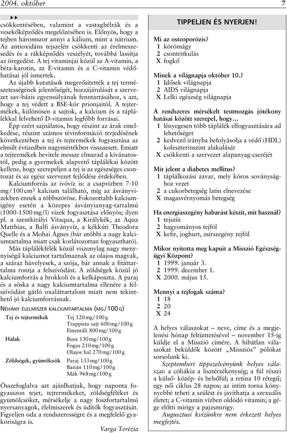 A tej vitaminjai közül az A-vitamin, a béta-karotin, az E-vitamin és a C-vitamin védôhatásai jól ismertek.