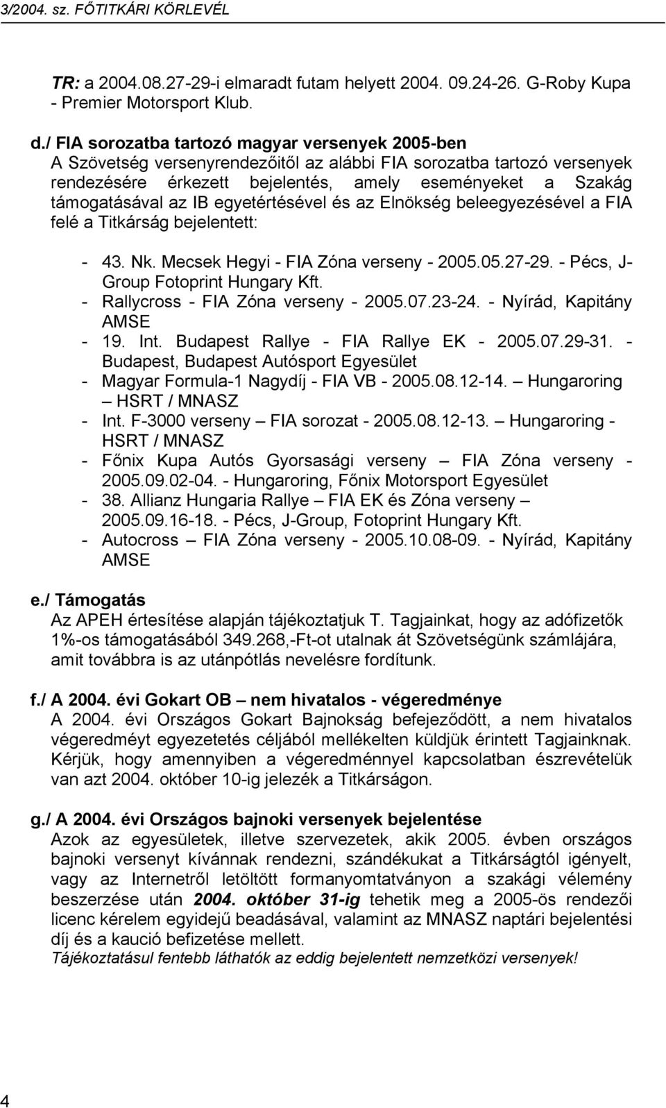 IB egyetértésével és az Elnökség beleegyezésével a FIA felé a Titkárság bejelentett: - 43. Nk. Mecsek Hegyi - FIA Zóna verseny - 2005.05.27-29. - Pécs, J- Group Fotoprint Hungary Kft.