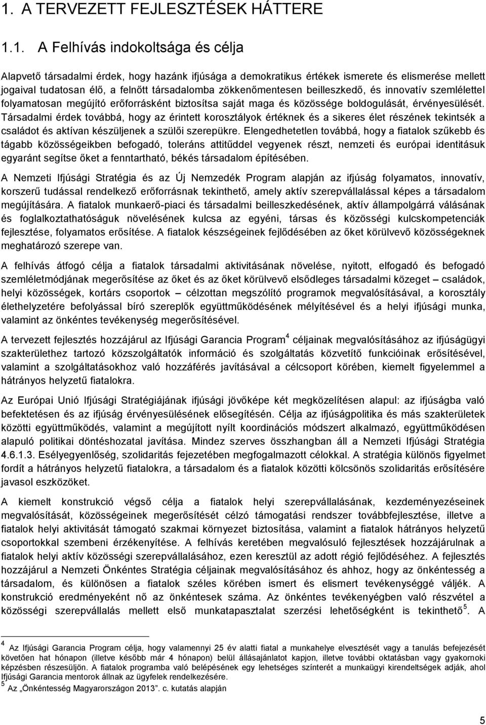 Társadalmi érdek tvábbá, hgy az érintett krsztályk értéknek és a sikeres élet részének tekintsék a családt és aktívan készüljenek a szülői szerepükre.