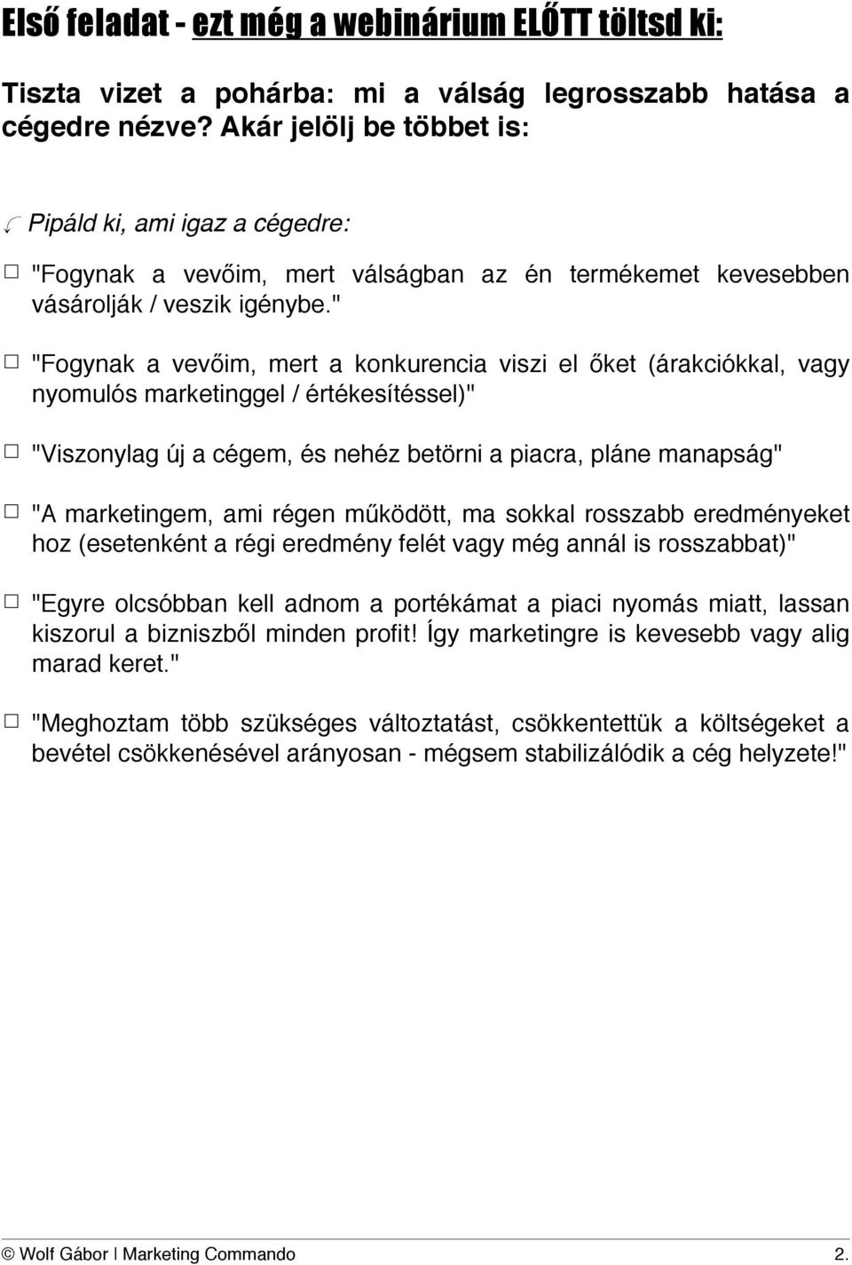 " "Fogynak a vevőim, mert a konkurencia viszi el őket (árakciókkal, vagy nyomulós marketinggel / értékesítéssel)" "Viszonylag új a cégem, és nehéz betörni a piacra, pláne manapság" "A marketingem,