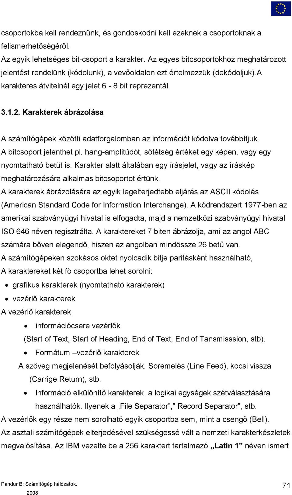 Karakterek ábrázolása A számítógépek közötti adatforgalomban az információt kódolva továbbítjuk. A bitcsoport jelenthet pl. hang-amplitúdót, sötétség értéket egy képen, vagy egy nyomtatható betűt is.