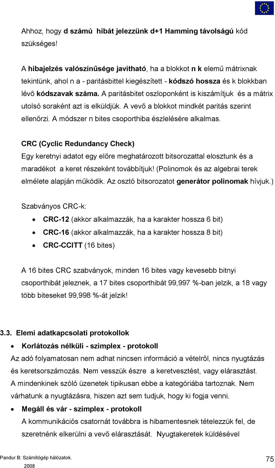 A paritásbitet oszloponként is kiszámítjuk és a mátrix utolsó soraként azt is elküldjük. A vevő a blokkot mindkét paritás szerint ellenőrzi. A módszer n bites csoporthiba észlelésére alkalmas.