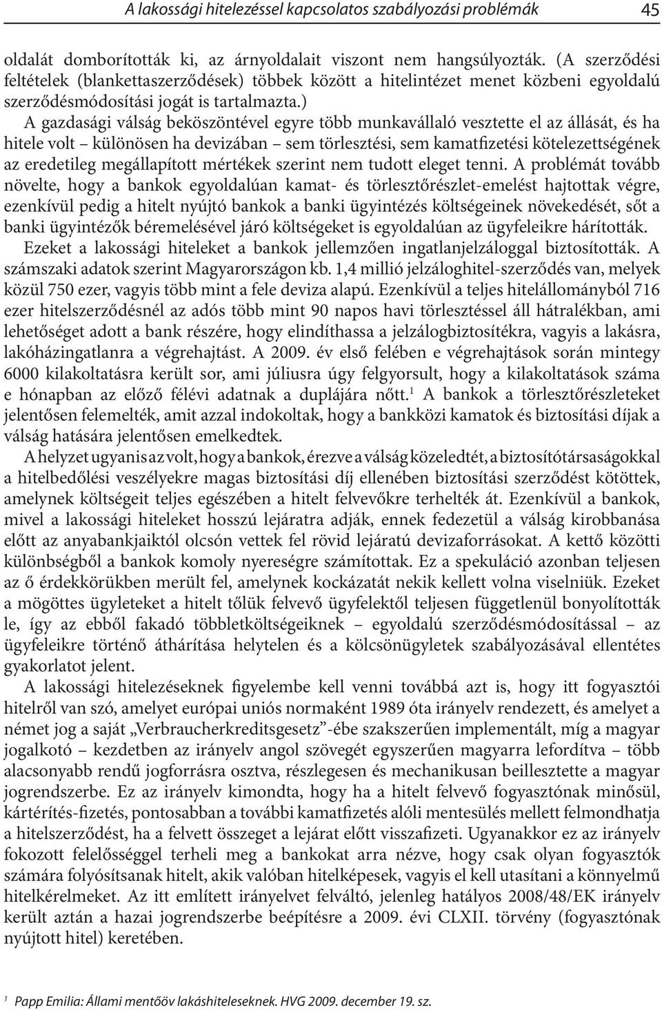 ) A gazdasági válság beköszöntével egyre több munkavállaló vesztette el az állását, és ha hitele volt különösen ha devizában sem törlesztési, sem kamatfizetési kötelezettségének az eredetileg