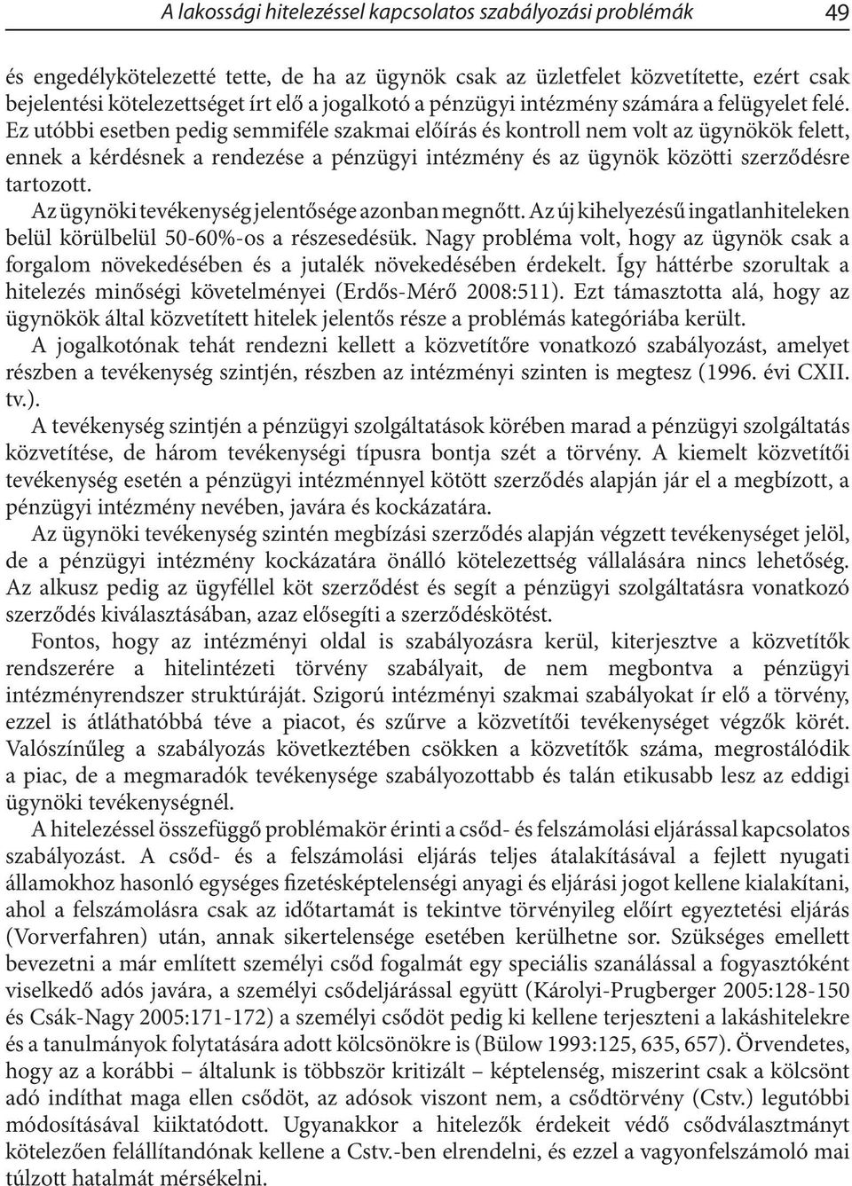 Ez utóbbi esetben pedig semmiféle szakmai előírás és kontroll nem volt az ügynökök felett, ennek a kérdésnek a rendezése a pénzügyi intézmény és az ügynök közötti szerződésre tartozott.