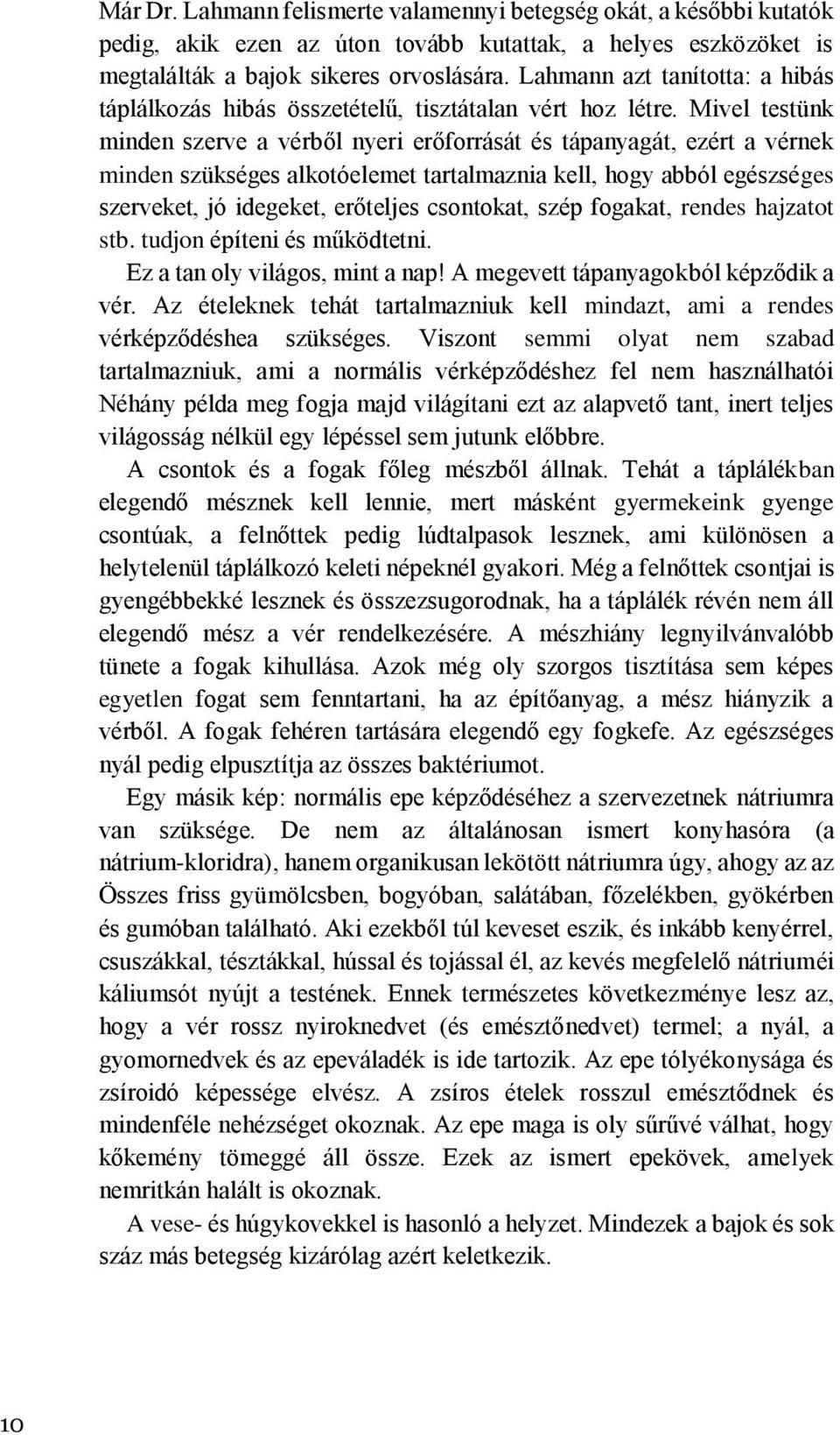 Mivel testünk minden szerve a vérből nyeri erőforrását és tápanyagát, ezért a vérnek minden szükséges alkotóelemet tartalmaznia kell, hogy abból egészséges szerveket, jó idegeket, erőteljes