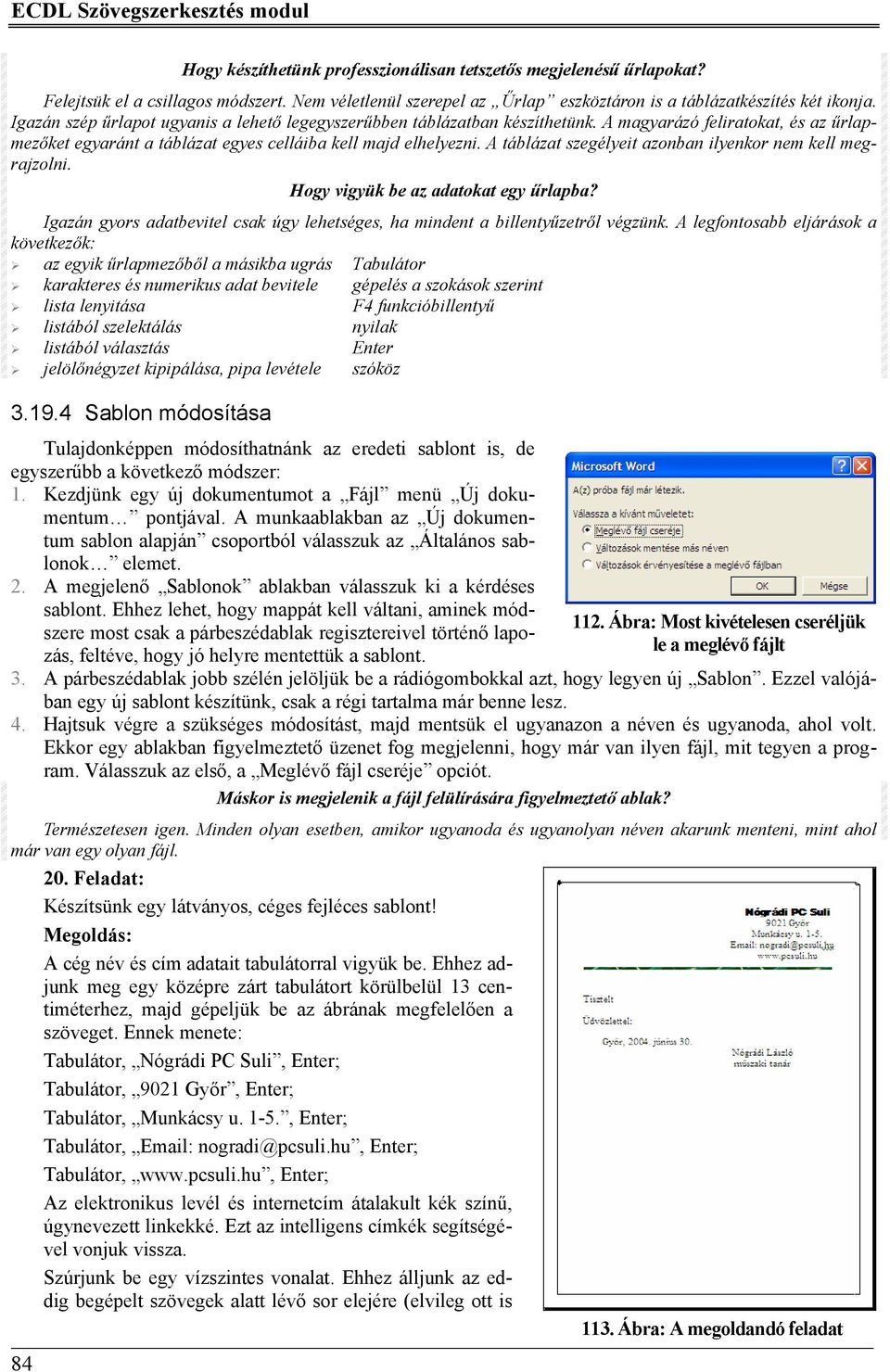 A magyarázó feliratokat, és az űrlapmezőket egyaránt a táblázat egyes celláiba kell majd elhelyezni. A táblázat szegélyeit azonban ilyenkor nem kell megrajzolni.