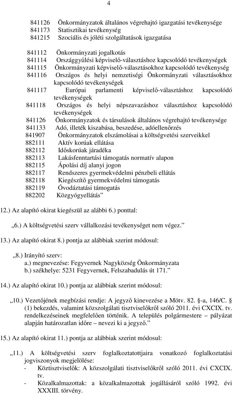 kapcsolódó tevékenységek 841117 Európai parlamenti képviselő-választáshoz kapcsolódó tevékenységek 841118 Országos és helyi népszavazáshoz választáshoz kapcsolódó tevékenységek 841126 Önkormányzatok