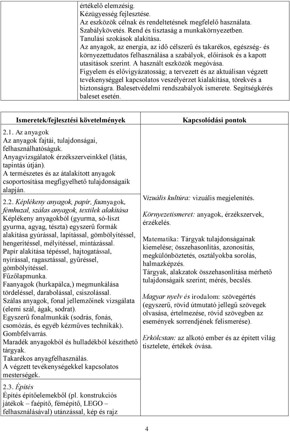 Figyelem és elővigyázatosság; a tervezett és az aktuálisan végzett tevékenységgel kapcsolatos veszélyérzet kialakítása, törekvés a biztonságra. Balesetvédelmi rendszabályok ismerete.