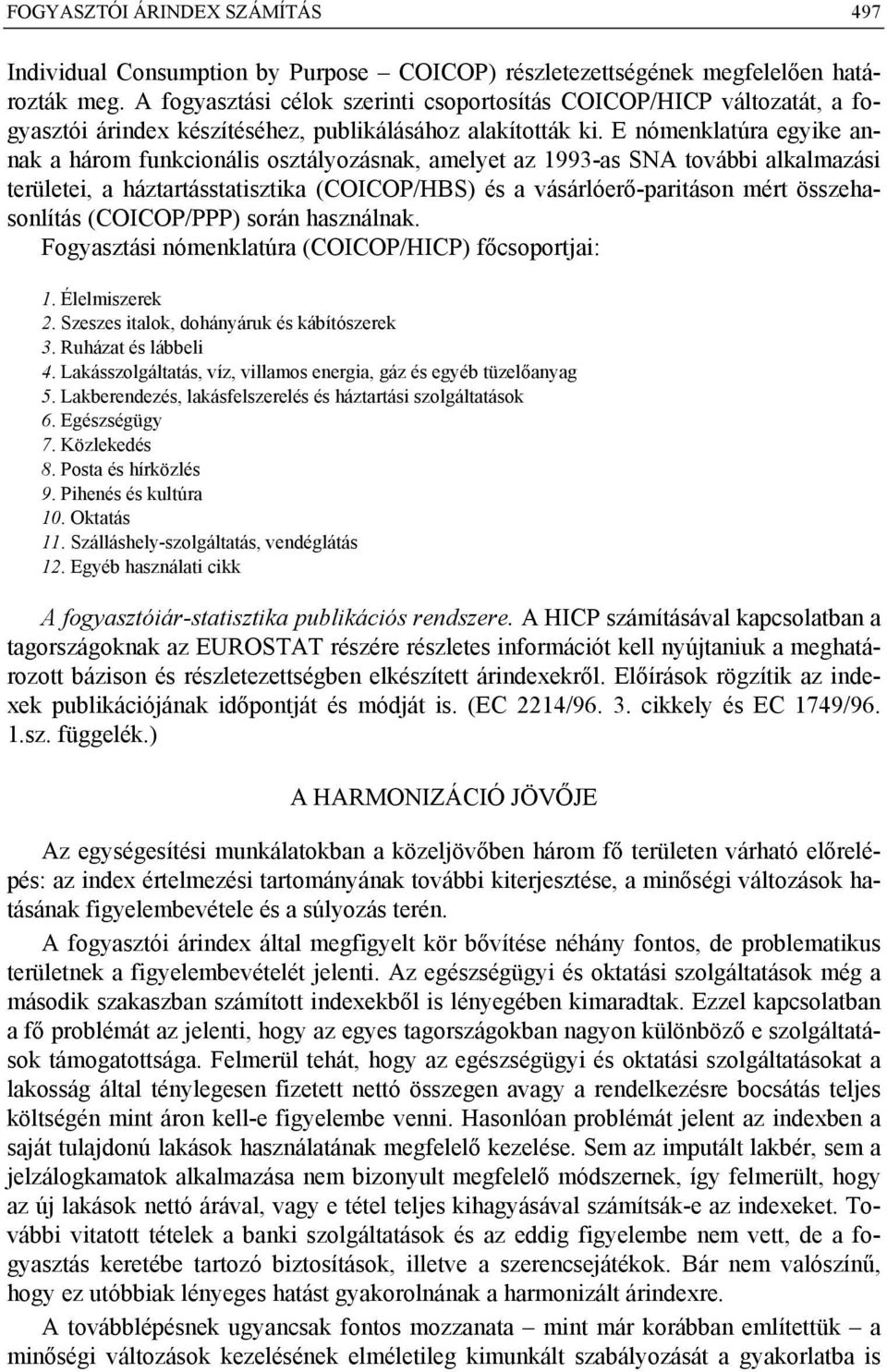 E nómenklatúra egyike annak a három funkcionális osztályozásnak, amelyet az 1993-as SNA további alkalmazási területei, a háztartásstatisztika (COICOP/HBS) és a vásárlóerő-paritáson mért