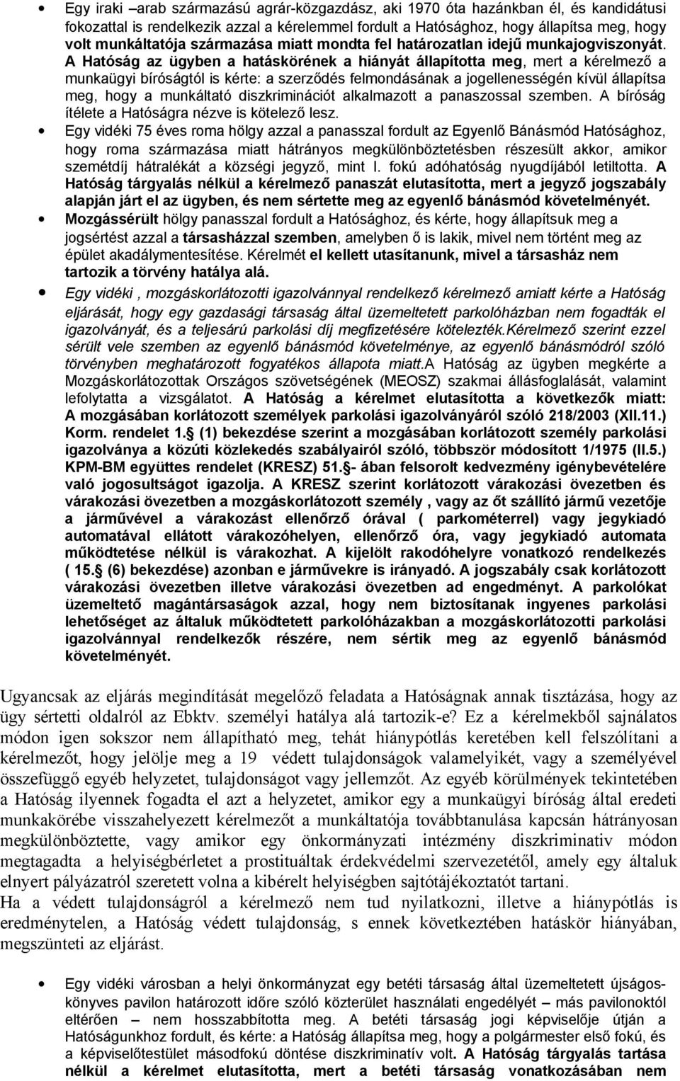 A Hatóság az ügyben a hatáskörének a hiányát állapította meg, mert a kérelmező a munkaügyi bíróságtól is kérte: a szerződés felmondásának a jogellenességén kívül állapítsa meg, hogy a munkáltató