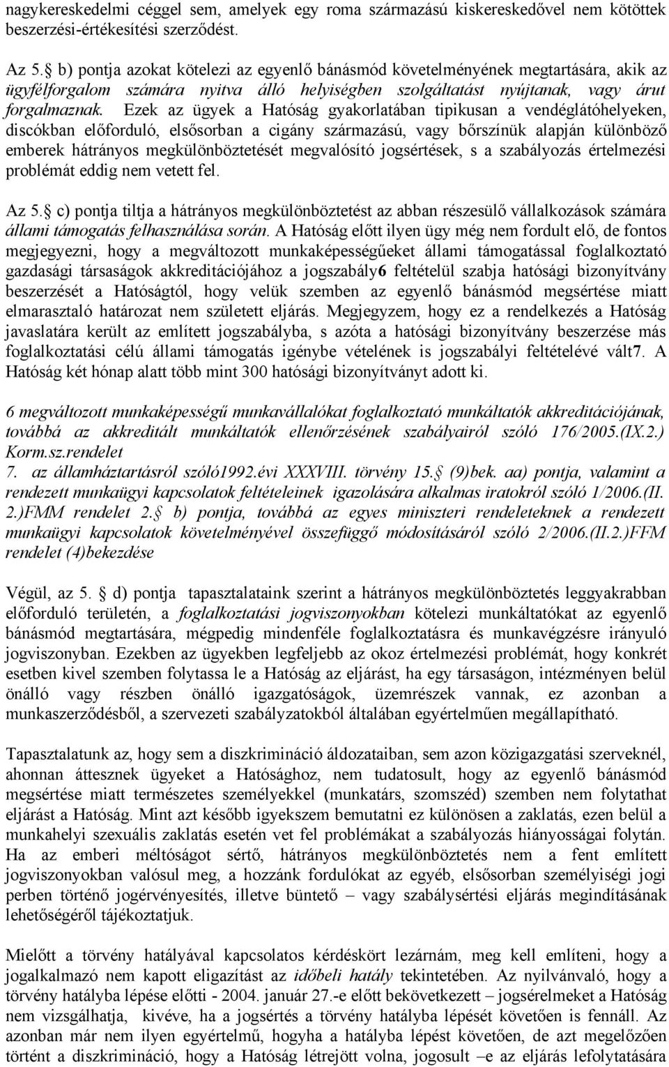 Ezek az ügyek a Hatóság gyakorlatában tipikusan a vendéglátóhelyeken, discókban előforduló, elsősorban a cigány származású, vagy bőrszínük alapján különböző emberek hátrányos megkülönböztetését