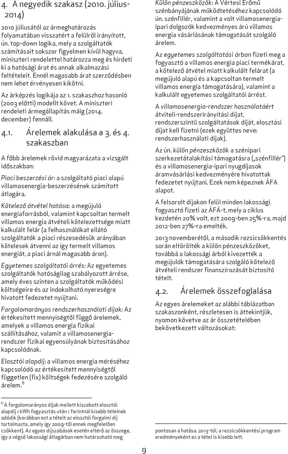 Ennél magasabb árat szerződésben nem lehet érvényesen kikötni. Az árképzés logikája az 1. szakaszhoz hasonló (2003 előtti) modellt követ. A miniszteri rendeleti ármegállapítás máig (2014.