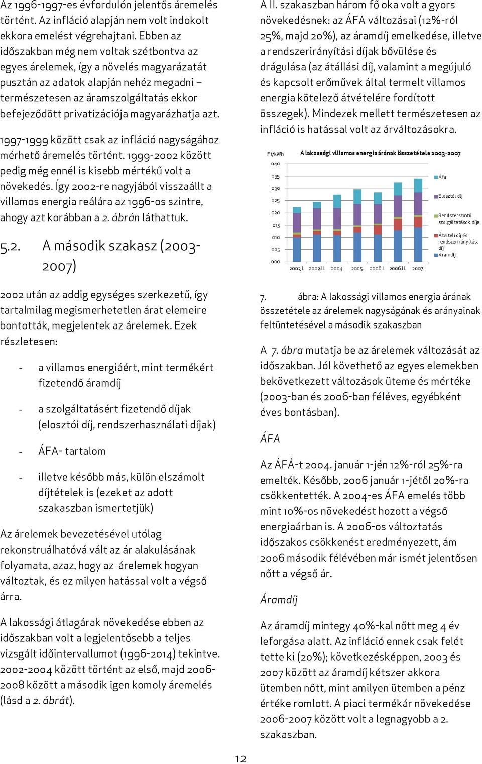 magyarázhatja azt. 1997-1999 között csak az infláció nagyságához mérhető áremelés történt. 1999-2002 között pedig még ennél is kisebb mértékű volt a növekedés.