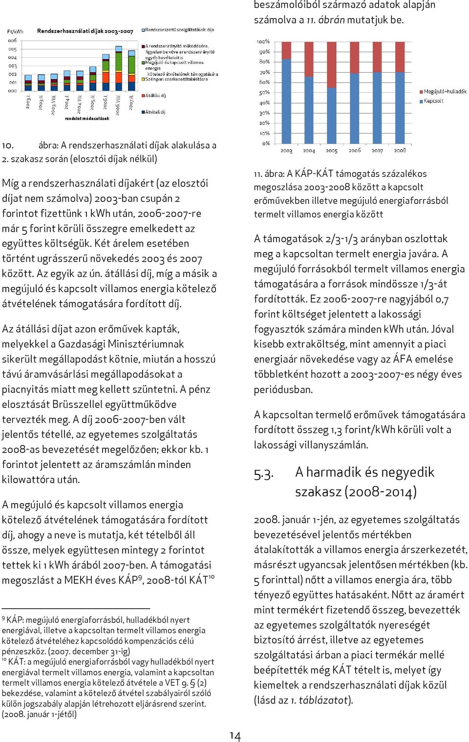 emelkedett az együttes költségük. Két árelem esetében történt ugrásszerű növekedés 2003 és 2007 között. Az egyik az ún.