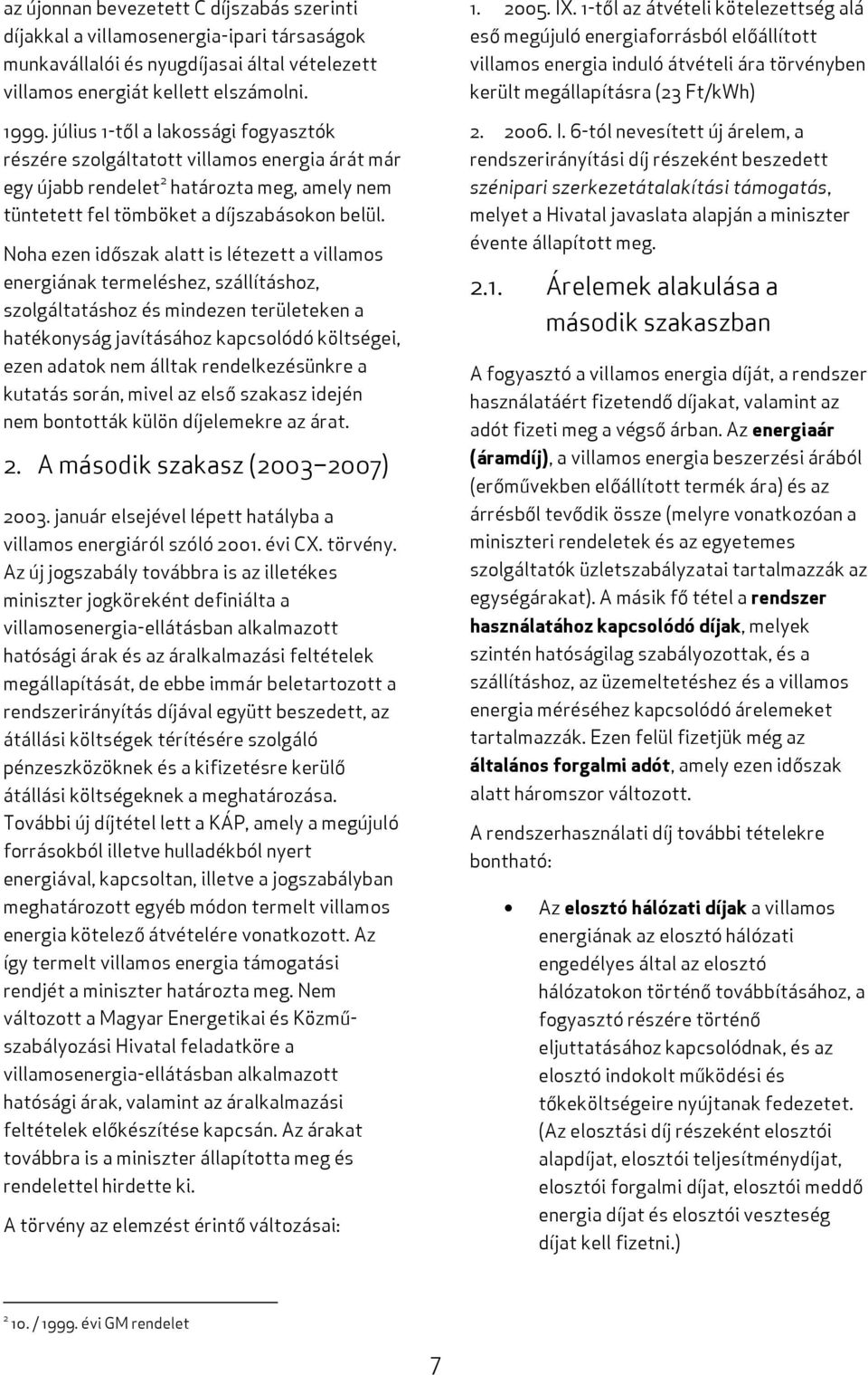 Noha ezen időszak alatt is létezett a villamos energiának termeléshez, szállításhoz, szolgáltatáshoz és mindezen területeken a hatékonyság javításához kapcsolódó költségei, ezen adatok nem álltak