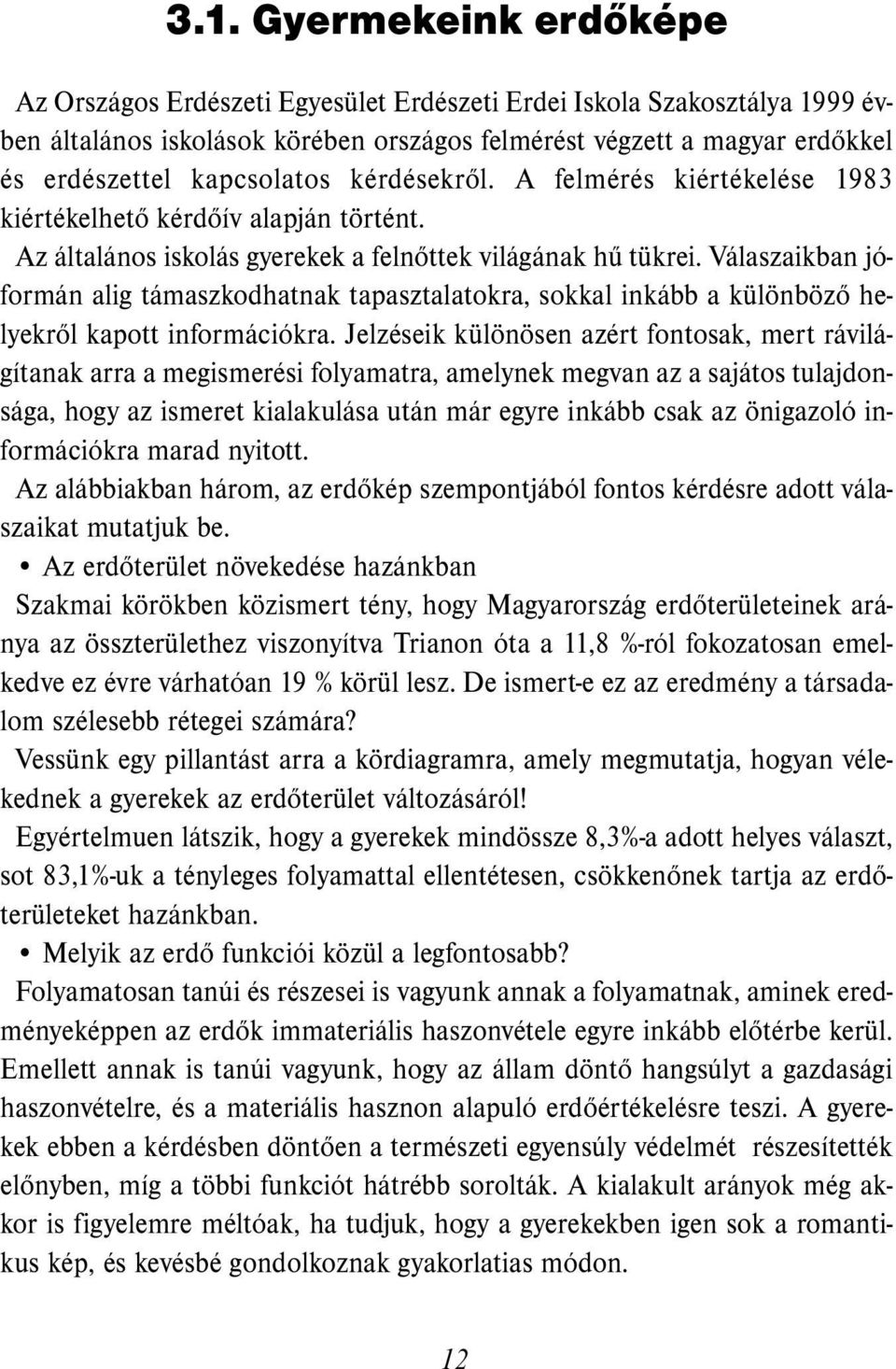 Válaszaikban jóformán alig támaszkodhatnak tapasztalatokra, sokkal inkább a különböző helyekről kapott információkra.