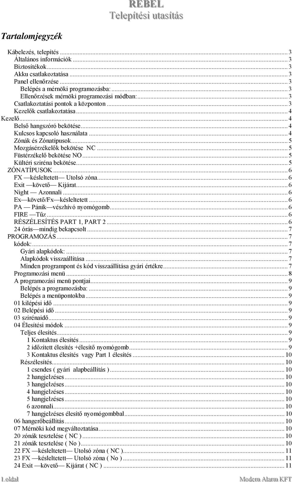 .. 4 Zónák és Zónatípusok... 5 Mozgásérzékelők bekötése NC... 5 Füstérzékelő bekötése NO... 5 Kültéri sziréna bekötése... 5 ZÓNATÍPUSOK... 6 FX késleltetett Utolsó zóna... 6 Exit követő Kijárat.